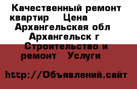 Качественный ремонт квартир  › Цена ­ 1 000 - Архангельская обл., Архангельск г. Строительство и ремонт » Услуги   